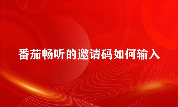 番茄畅听的邀请码如何输入