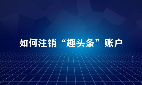 如何注销“趣头条”账户