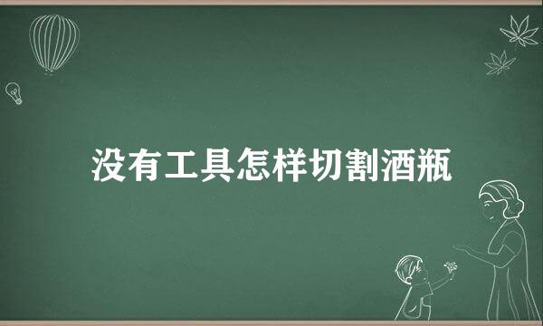 没有工具怎样切割酒瓶