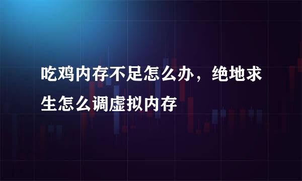 吃鸡内存不足怎么办，绝地求生怎么调虚拟内存