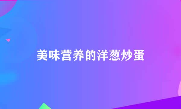 美味营养的洋葱炒蛋