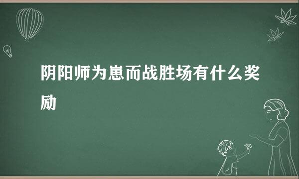 阴阳师为崽而战胜场有什么奖励