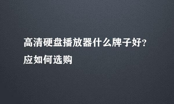 高清硬盘播放器什么牌子好？应如何选购