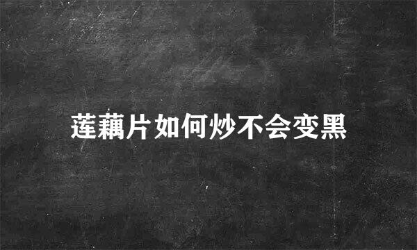 莲藕片如何炒不会变黑