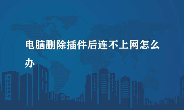 电脑删除插件后连不上网怎么办