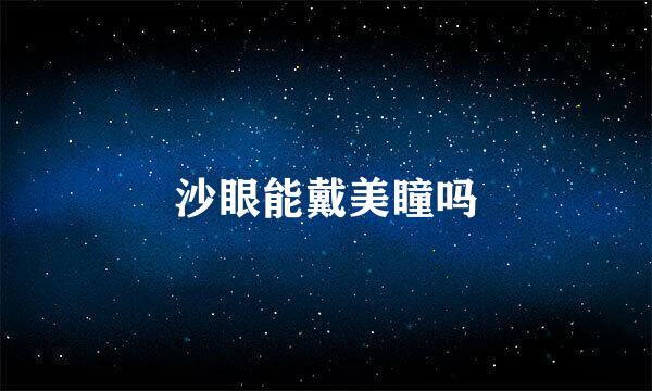 沙眼能戴美瞳吗