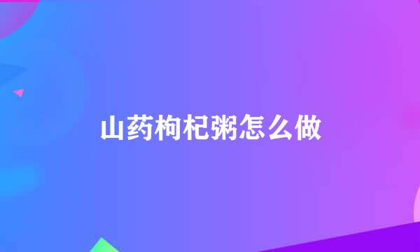 山药枸杞粥怎么做