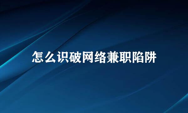 怎么识破网络兼职陷阱