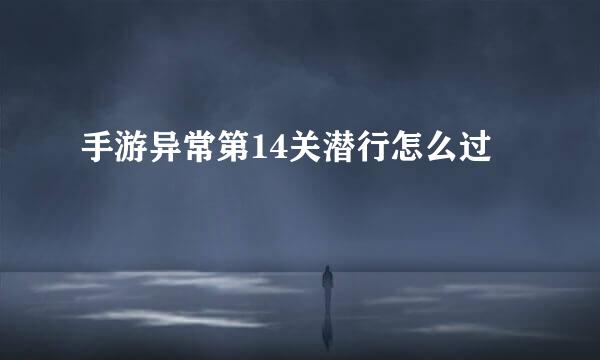 手游异常第14关潜行怎么过