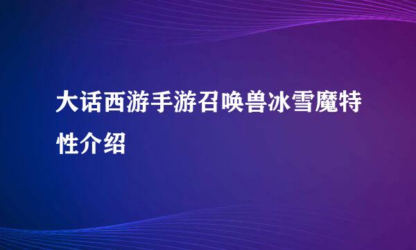 大话西游手游召唤兽冰雪魔特性介绍