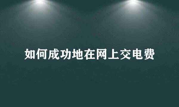 如何成功地在网上交电费