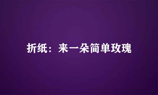 折纸：来一朵简单玫瑰