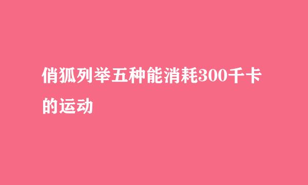 俏狐列举五种能消耗300千卡的运动