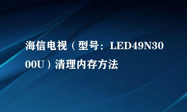 海信电视（型号：LED49N3000U）清理内存方法