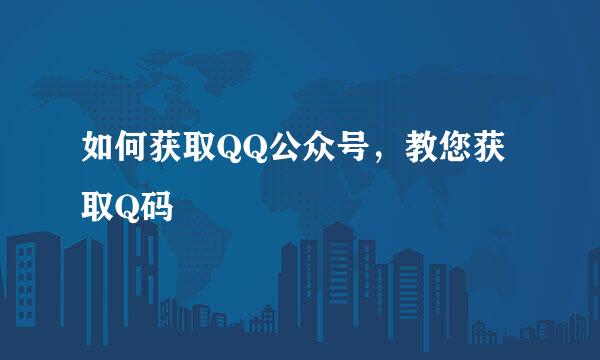 如何获取QQ公众号，教您获取Q码