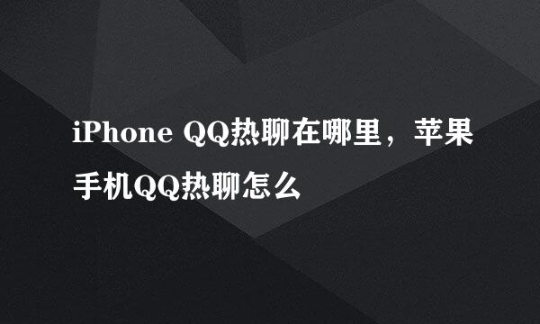 iPhone QQ热聊在哪里，苹果手机QQ热聊怎么