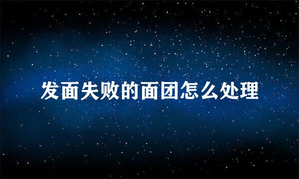 发面失败的面团怎么处理