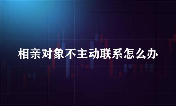 相亲对象不主动联系怎么办