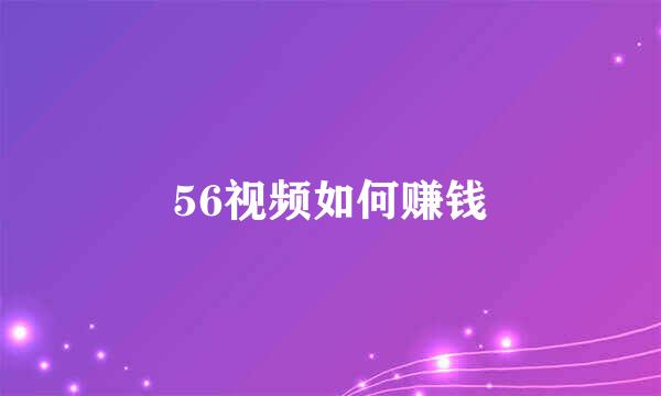 56视频如何赚钱