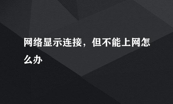 网络显示连接，但不能上网怎么办
