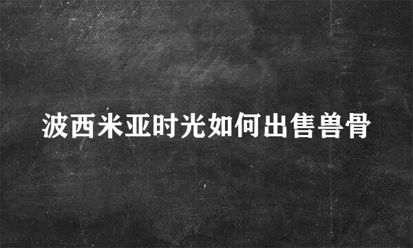 波西米亚时光如何出售兽骨