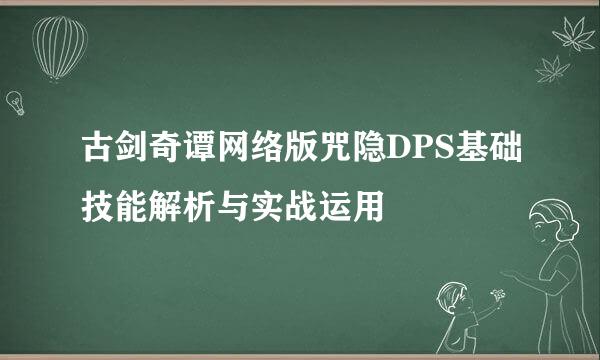 古剑奇谭网络版咒隐DPS基础技能解析与实战运用