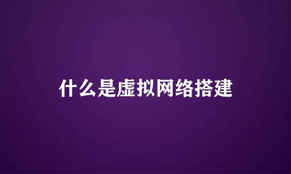 什么是虚拟网络搭建