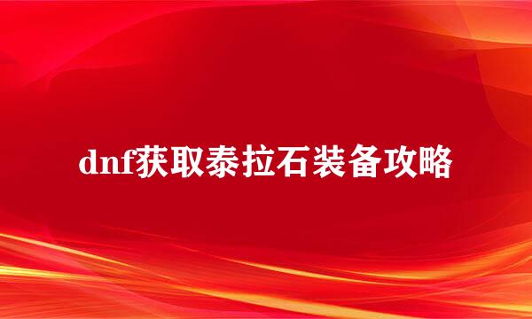 dnf获取泰拉石装备攻略