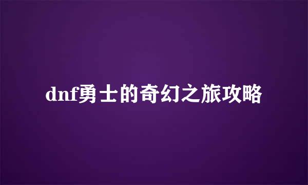 dnf勇士的奇幻之旅攻略