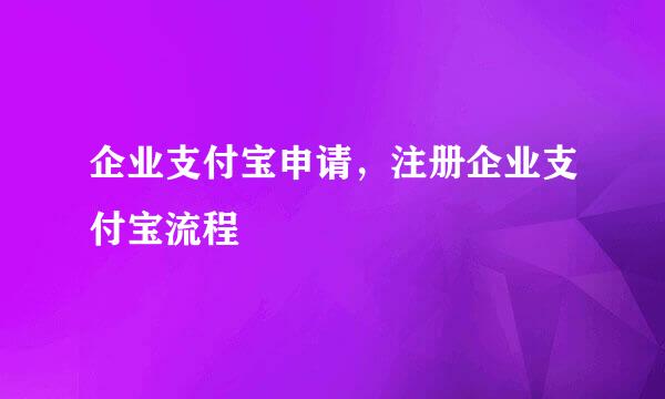 企业支付宝申请，注册企业支付宝流程