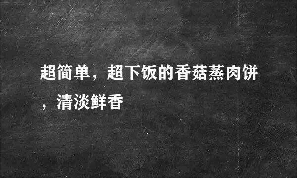 超简单，超下饭的香菇蒸肉饼，清淡鲜香