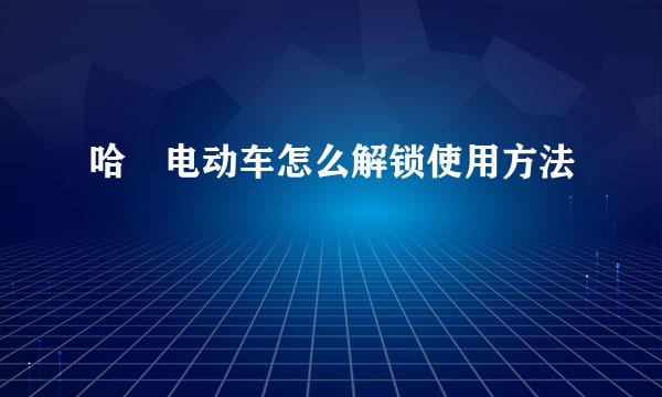 哈啰电动车怎么解锁使用方法