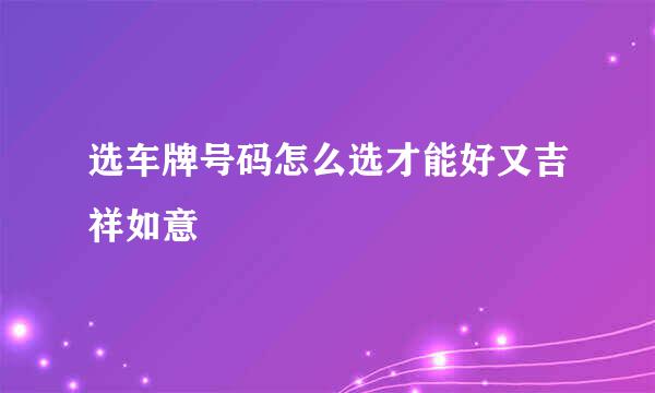 选车牌号码怎么选才能好又吉祥如意