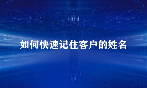 如何快速记住客户的姓名