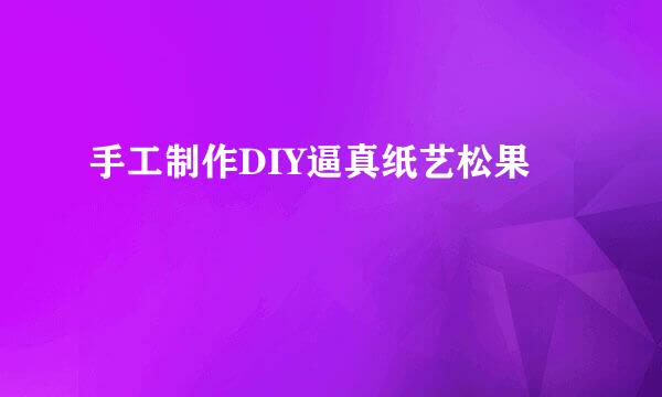 手工制作DIY逼真纸艺松果