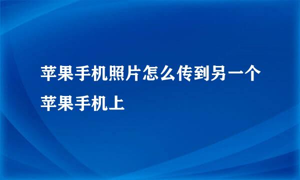 苹果手机照片怎么传到另一个苹果手机上