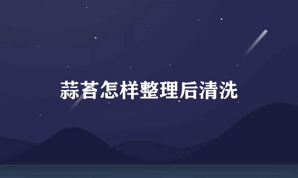 蒜苔怎样整理后清洗