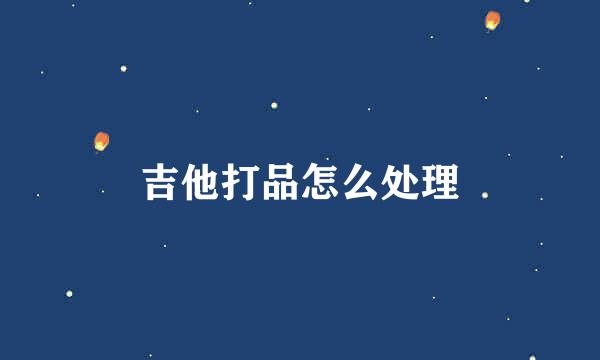 吉他打品怎么处理