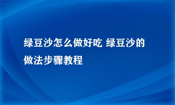 绿豆沙怎么做好吃 绿豆沙的做法步骤教程