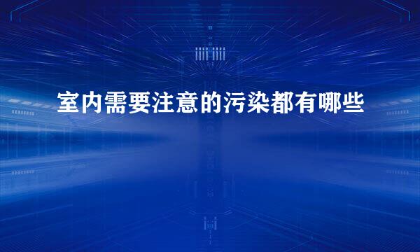室内需要注意的污染都有哪些