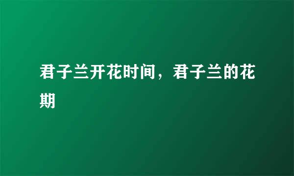 君子兰开花时间，君子兰的花期