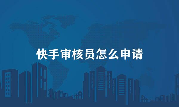 快手审核员怎么申请
