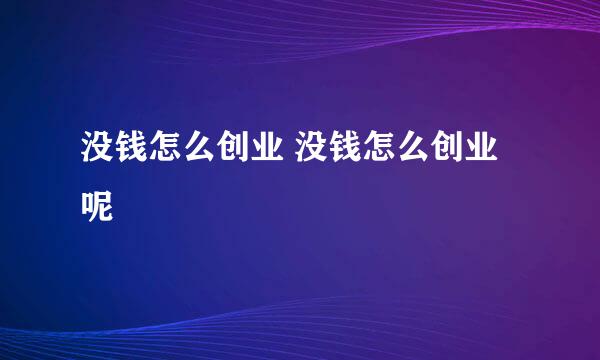 没钱怎么创业 没钱怎么创业呢