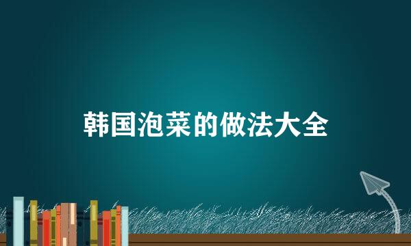 韩国泡菜的做法大全