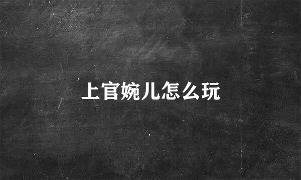 上官婉儿怎么玩