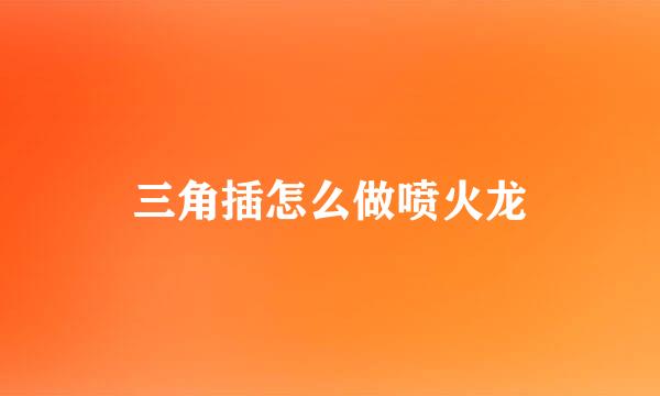 三角插怎么做喷火龙