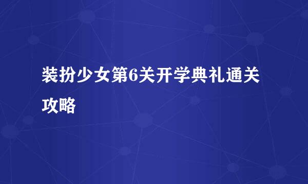 装扮少女第6关开学典礼通关攻略