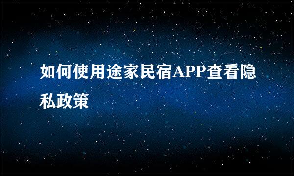 如何使用途家民宿APP查看隐私政策