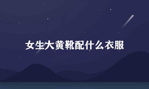 女生大黄靴配什么衣服