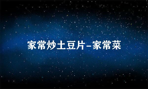 家常炒土豆片-家常菜